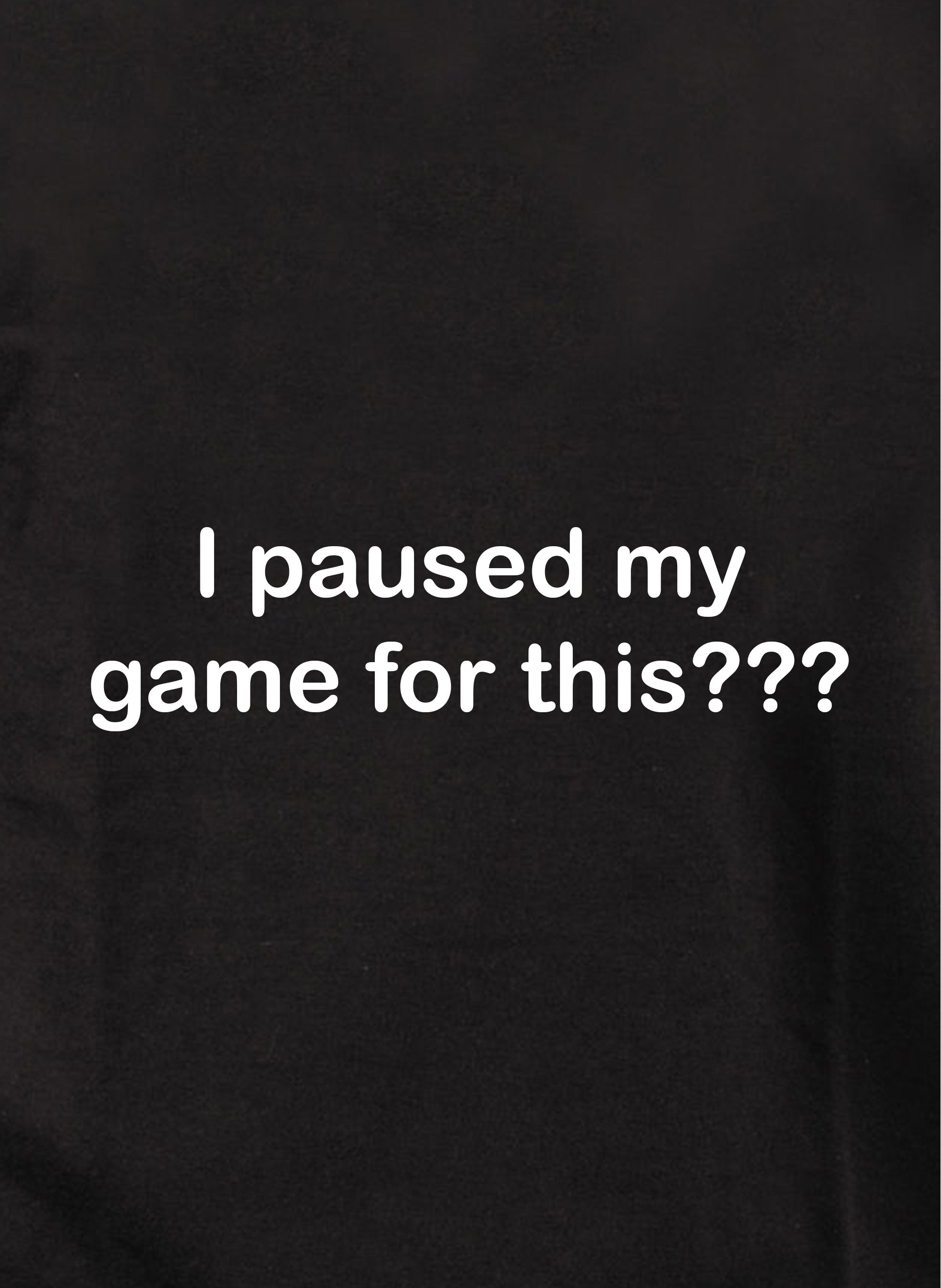 I paused my game for this??? T-Shirt